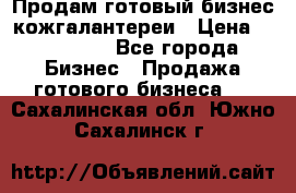 Продам готовый бизнес кожгалантереи › Цена ­ 250 000 - Все города Бизнес » Продажа готового бизнеса   . Сахалинская обл.,Южно-Сахалинск г.